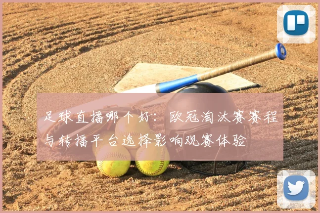足球直播哪个好：欧冠淘汰赛赛程与转播平台选择影响观赛体验