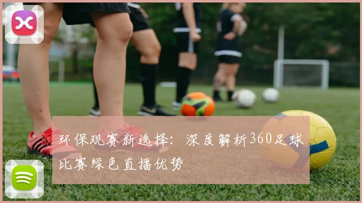 环保观赛新选择：深度解析360足球比赛绿色直播优势