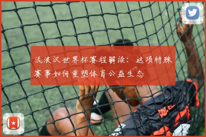 流浪汉世界杯赛程解读：这项特殊赛事如何重塑体育公益生态