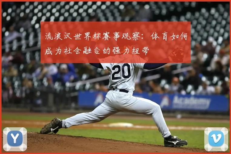 流浪汉世界杯赛事观察：体育如何成为社会融合的强力纽带