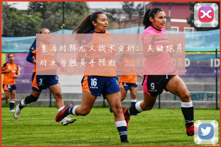 皇马对阵尤文战术分析：关键球员对决与胜负手预测