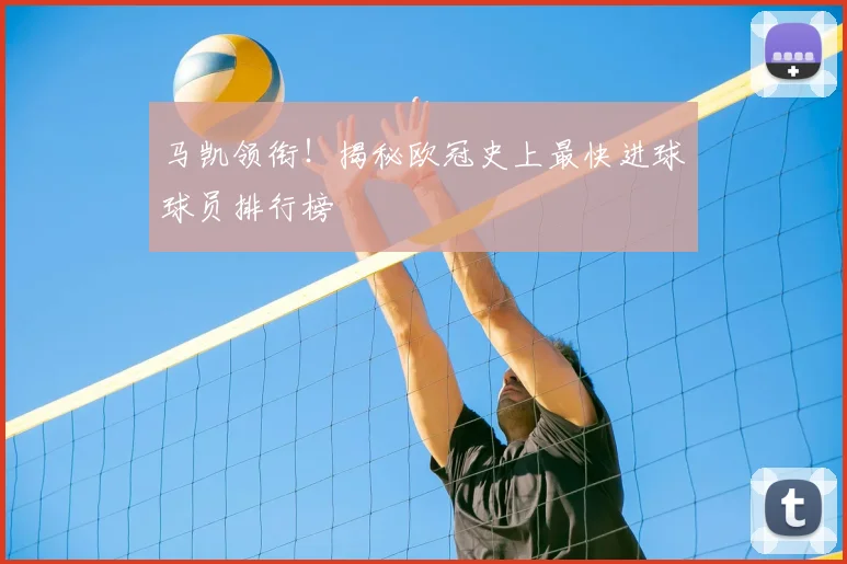 马凯领衔！揭秘欧冠史上最快进球球员排行榜